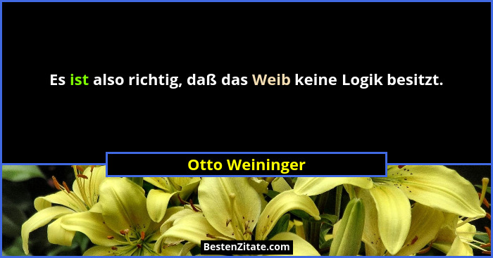 Es ist also richtig, daß das Weib keine Logik besitzt.... - Otto Weininger