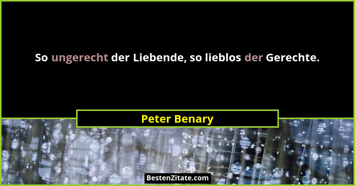 So ungerecht der Liebende, so lieblos der Gerechte.... - Peter Benary
