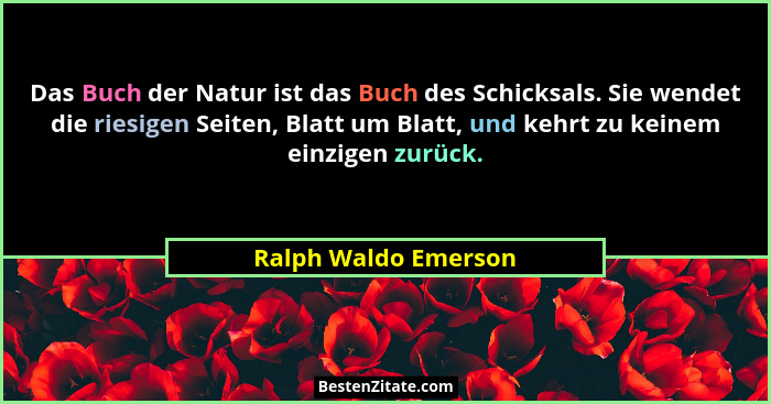Das Buch der Natur ist das Buch des Schicksals. Sie wendet die riesigen Seiten, Blatt um Blatt, und kehrt zu keinem einzigen zur... - Ralph Waldo Emerson