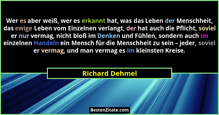 Wer es aber weiß, wer es erkannt hat, was das Leben der Menschheit, das ewige Leben vom Einzelnen verlangt, der hat auch die Pflicht,... - Richard Dehmel