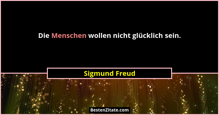 Die Menschen wollen nicht glücklich sein.... - Sigmund Freud