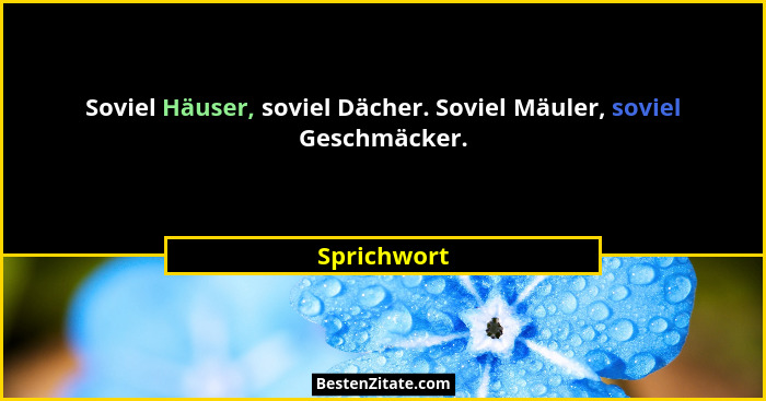 Soviel Häuser, soviel Dächer. Soviel Mäuler, soviel Geschmäcker.... - Sprichwort