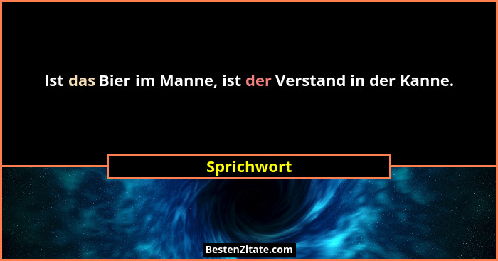 Ist das Bier im Manne, ist der Verstand in der Kanne.... - Sprichwort
