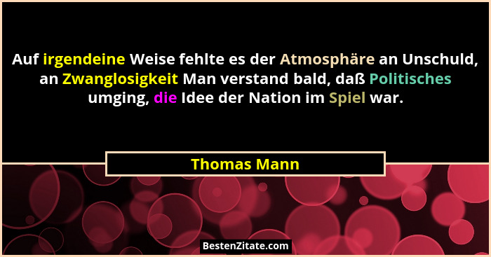Auf irgendeine Weise fehlte es der Atmosphäre an Unschuld, an Zwanglosigkeit Man verstand bald, daß Politisches umging, die Idee der Nat... - Thomas Mann