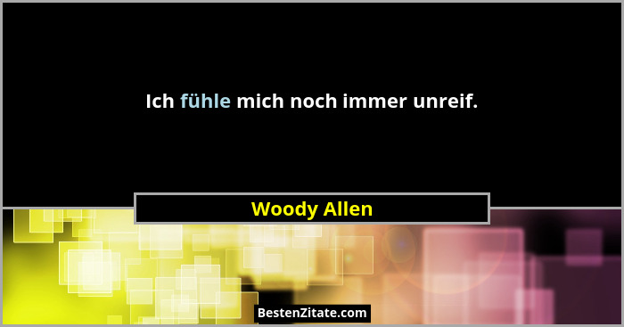 Ich fühle mich noch immer unreif.... - Woody Allen