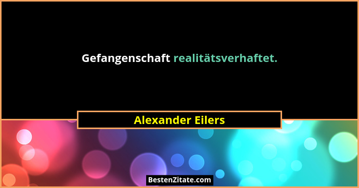 Gefangenschaft realitätsverhaftet.... - Alexander Eilers