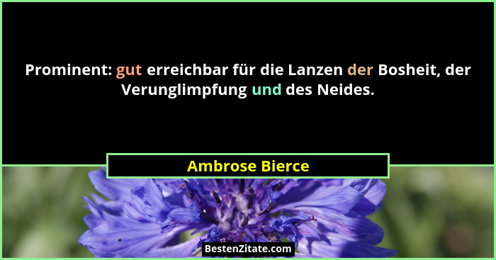 Prominent: gut erreichbar für die Lanzen der Bosheit, der Verunglimpfung und des Neides.... - Ambrose Bierce