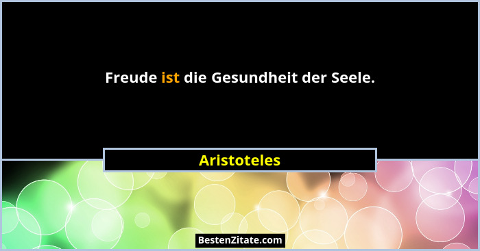 Freude ist die Gesundheit der Seele.... - Aristoteles