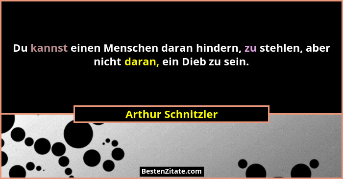 Du kannst einen Menschen daran hindern, zu stehlen, aber nicht daran, ein Dieb zu sein.... - Arthur Schnitzler