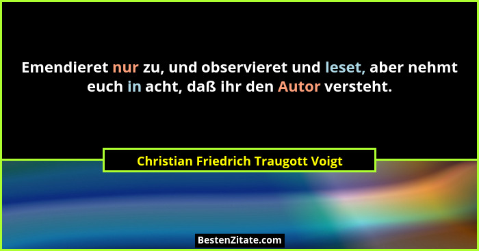 Emendieret nur zu, und observieret und leset, aber nehmt euch in acht, daß ihr den Autor versteht.... - Christian Friedrich Traugott Voigt