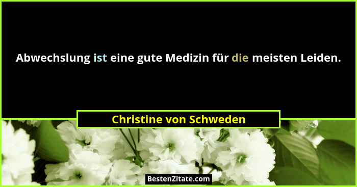 Abwechslung ist eine gute Medizin für die meisten Leiden.... - Christine von Schweden