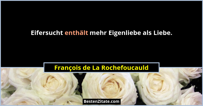 Eifersucht enthält mehr Eigenliebe als Liebe.... - François de La Rochefoucauld