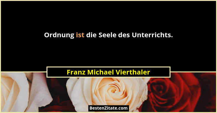 Ordnung ist die Seele des Unterrichts.... - Franz Michael Vierthaler