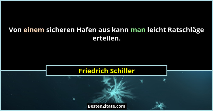Von einem sicheren Hafen aus kann man leicht Ratschläge erteilen.... - Friedrich Schiller