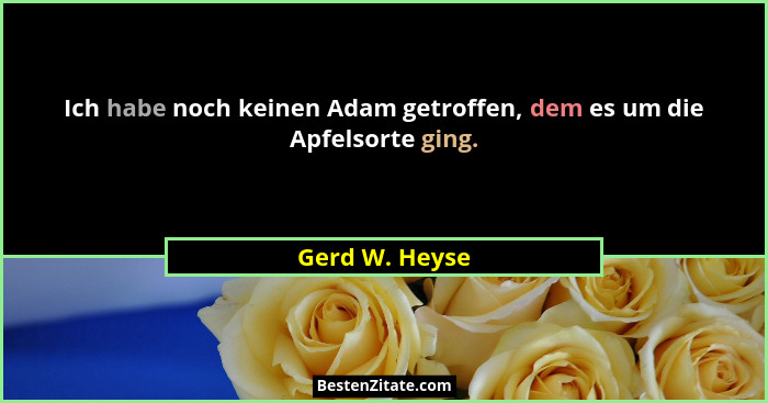 Ich habe noch keinen Adam getroffen, dem es um die Apfelsorte ging.... - Gerd W. Heyse
