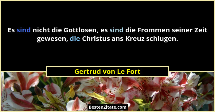 Es sind nicht die Gottlosen, es sind die Frommen seiner Zeit gewesen, die Christus ans Kreuz schlugen.... - Gertrud von Le Fort