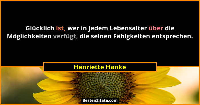 Glücklich ist, wer in jedem Lebensalter über die Möglichkeiten verfügt, die seinen Fähigkeiten entsprechen.... - Henriette Hanke