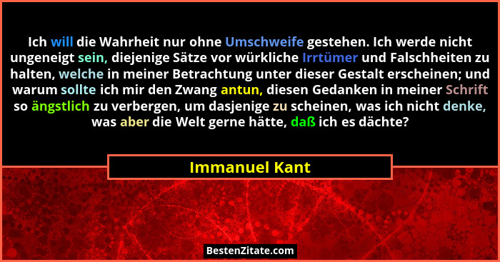 Ich will die Wahrheit nur ohne Umschweife gestehen. Ich werde nicht ungeneigt sein, diejenige Sätze vor würkliche Irrtümer und Falschh... - Immanuel Kant