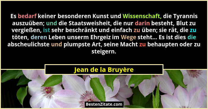 Es bedarf keiner besonderen Kunst und Wissenschaft, die Tyrannis auszuüben; und die Staatsweisheit, die nur darin besteht, Blut z... - Jean de la Bruyère