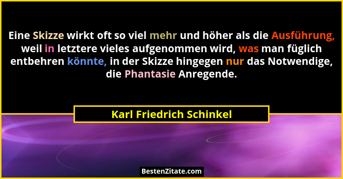 Eine Skizze wirkt oft so viel mehr und höher als die Ausführung, weil in letztere vieles aufgenommen wird, was man füglich e... - Karl Friedrich Schinkel