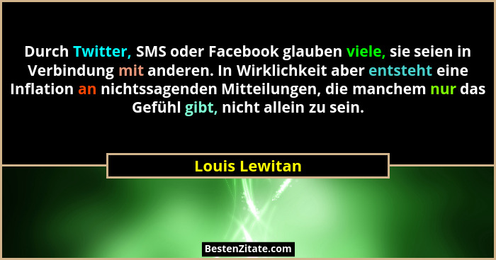 Durch Twitter, SMS oder Facebook glauben viele, sie seien in Verbindung mit anderen. In Wirklichkeit aber entsteht eine Inflation an n... - Louis Lewitan