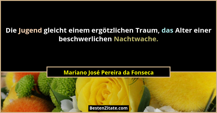 Die Jugend gleicht einem ergötzlichen Traum, das Alter einer beschwerlichen Nachtwache.... - Mariano José Pereira da Fonseca