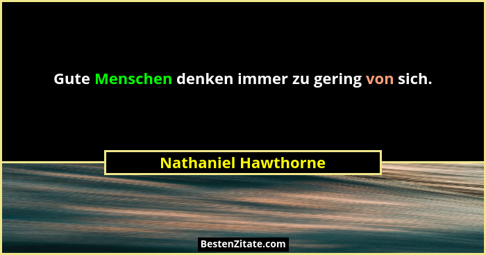 Gute Menschen denken immer zu gering von sich.... - Nathaniel Hawthorne