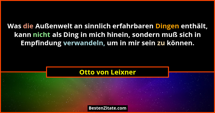 Was die Außenwelt an sinnlich erfahrbaren Dingen enthält, kann nicht als Ding in mich hinein, sondern muß sich in Empfindung verwan... - Otto von Leixner