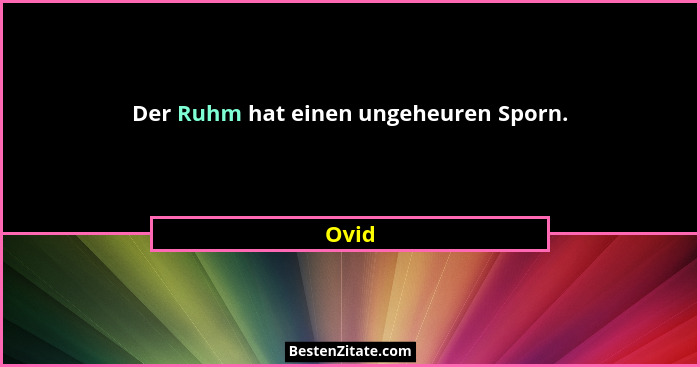 Der Ruhm hat einen ungeheuren Sporn.... - Ovid