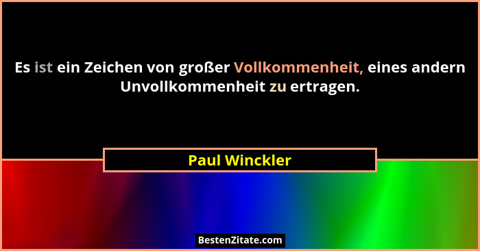 Es ist ein Zeichen von großer Vollkommenheit, eines andern Unvollkommenheit zu ertragen.... - Paul Winckler