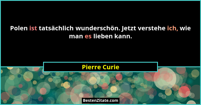 Polen ist tatsächlich wunderschön. Jetzt verstehe ich, wie man es lieben kann.... - Pierre Curie