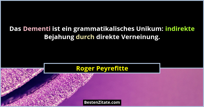 Das Dementi ist ein grammatikalisches Unikum: indirekte Bejahung durch direkte Verneinung.... - Roger Peyrefitte