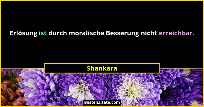 Erlösung ist durch moralische Besserung nicht erreichbar.... - Shankara
