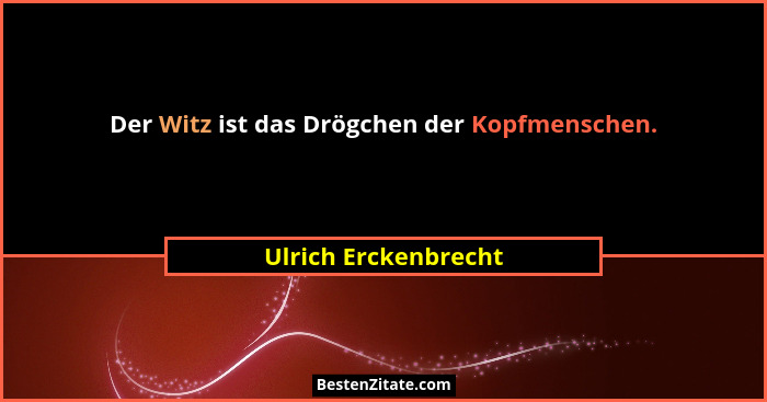 Der Witz ist das Drögchen der Kopfmenschen.... - Ulrich Erckenbrecht