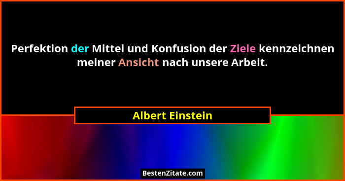 Perfektion der Mittel und Konfusion der Ziele kennzeichnen meiner Ansicht nach unsere Arbeit.... - Albert Einstein