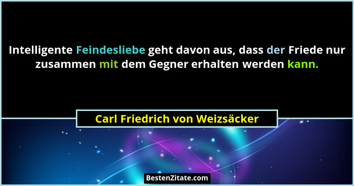 Intelligente Feindesliebe geht davon aus, dass der Friede nur zusammen mit dem Gegner erhalten werden kann.... - Carl Friedrich von Weizsäcker