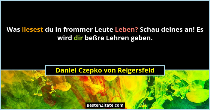 Was liesest du in frommer Leute Leben? Schau deines an! Es wird dir beßre Lehren geben.... - Daniel Czepko von Reigersfeld