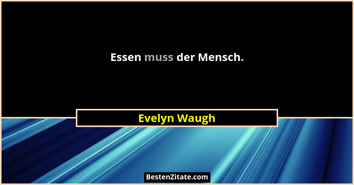 Essen muss der Mensch.... - Evelyn Waugh