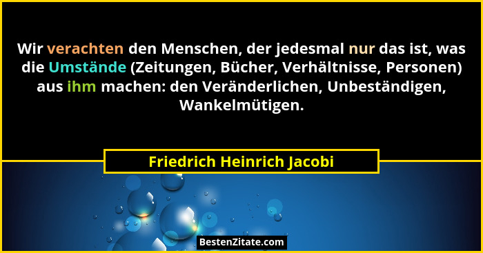Wir verachten den Menschen, der jedesmal nur das ist, was die Umstände (Zeitungen, Bücher, Verhältnisse, Personen) aus ihm... - Friedrich Heinrich Jacobi