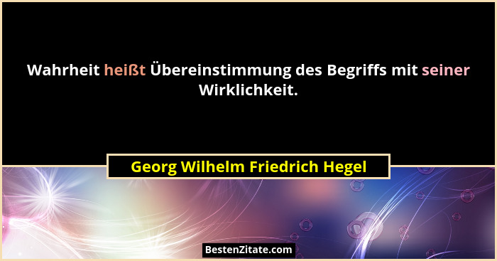 Wahrheit heißt Übereinstimmung des Begriffs mit seiner Wirklichkeit.... - Georg Wilhelm Friedrich Hegel