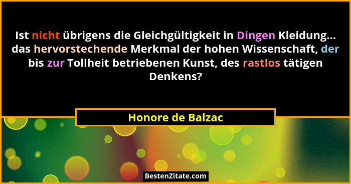 Ist nicht übrigens die Gleichgültigkeit in Dingen Kleidung... das hervorstechende Merkmal der hohen Wissenschaft, der bis zur Tollh... - Honore de Balzac