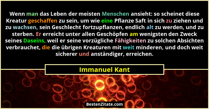 Wenn man das Leben der meisten Menschen ansieht: so scheinet diese Kreatur geschaffen zu sein, um wie eine Pflanze Saft in sich zu zie... - Immanuel Kant