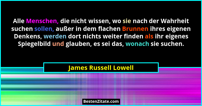 Alle Menschen, die nicht wissen, wo sie nach der Wahrheit suchen sollen, außer in dem flachen Brunnen ihres eigenen Denkens, we... - James Russell Lowell