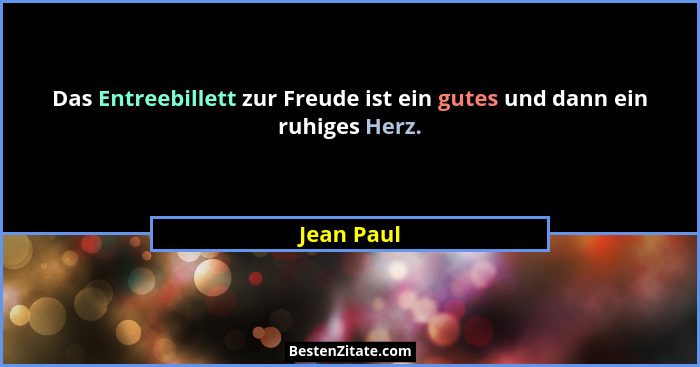 Das Entreebillett zur Freude ist ein gutes und dann ein ruhiges Herz.... - Jean Paul