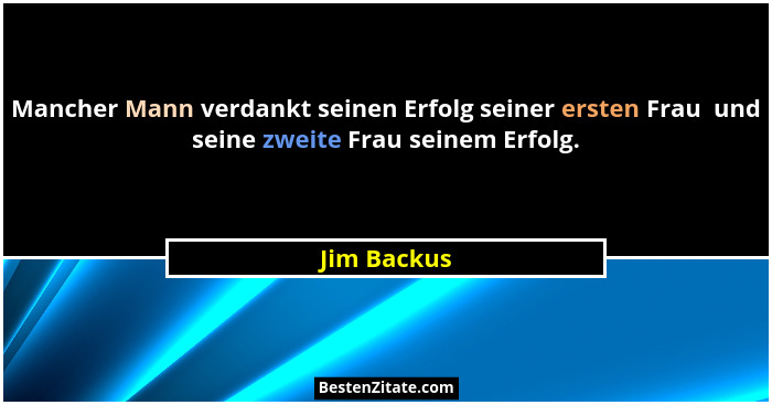 Mancher Mann verdankt seinen Erfolg seiner ersten Frau  und seine zweite Frau seinem Erfolg.... - Jim Backus