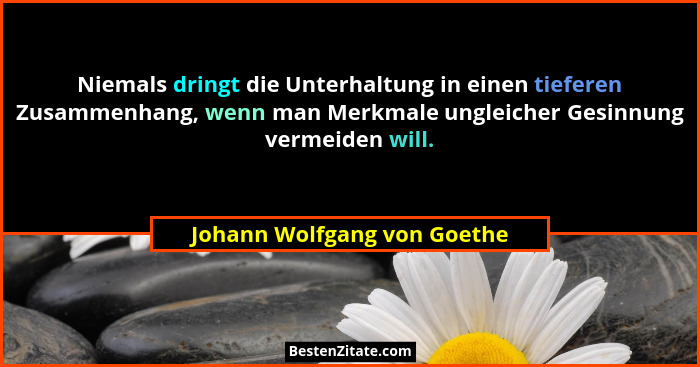 Niemals dringt die Unterhaltung in einen tieferen Zusammenhang, wenn man Merkmale ungleicher Gesinnung vermeiden will.... - Johann Wolfgang von Goethe