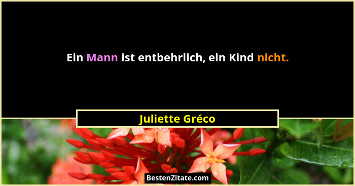 Ein Mann ist entbehrlich, ein Kind nicht.... - Juliette Gréco
