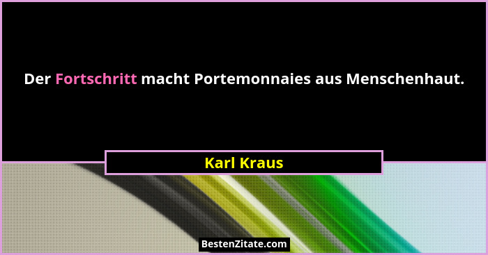 Der Fortschritt macht Portemonnaies aus Menschenhaut.... - Karl Kraus