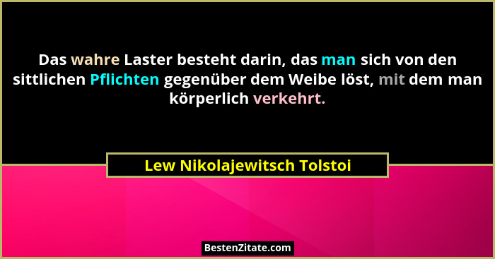 Das wahre Laster besteht darin, das man sich von den sittlichen Pflichten gegenüber dem Weibe löst, mit dem man körperlic... - Lew Nikolajewitsch Tolstoi