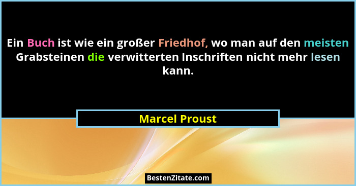 Ein Buch ist wie ein großer Friedhof, wo man auf den meisten Grabsteinen die verwitterten Inschriften nicht mehr lesen kann.... - Marcel Proust